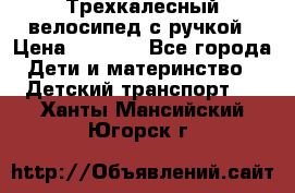 Трехкалесный велосипед с ручкой › Цена ­ 1 500 - Все города Дети и материнство » Детский транспорт   . Ханты-Мансийский,Югорск г.